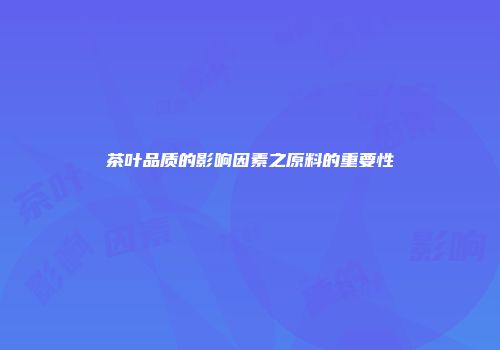 茶叶品质的影响因素之原料的重要性