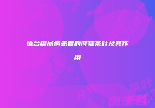 适合糖尿病患者的降糖茶叶及其作用