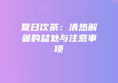 夏日饮茶：清热解暑的益处与注意事项