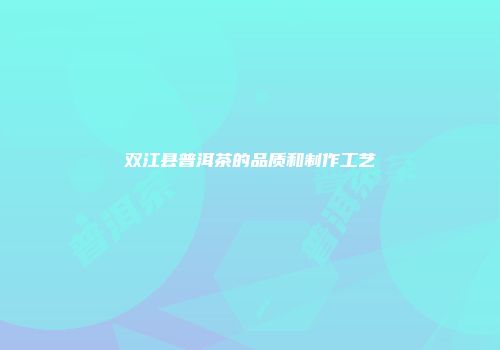 双江县普洱茶的品质和制作工艺