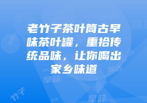 老竹子茶叶筒古早味茶叶罐，重拾传统品味，让你喝出家乡味道