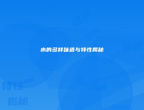 水的多样味道与特性揭秘