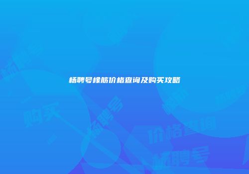杨聘号橡筋价格查询及购买攻略