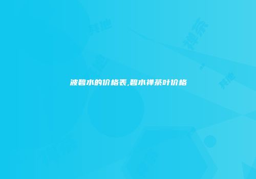 波碧水的价格表,碧水禅茶叶价格