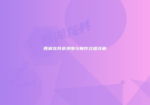西湖龙井茶冲泡与制作过程详解