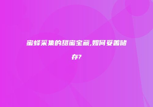 蜜蜂采集的甜蜜宝藏,如何妥善储存?