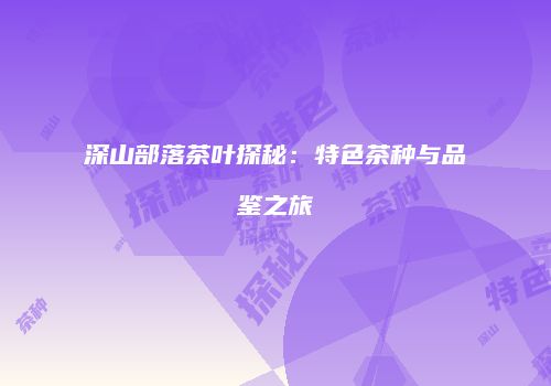 深山部落茶叶探秘：特色茶种与品鉴之旅