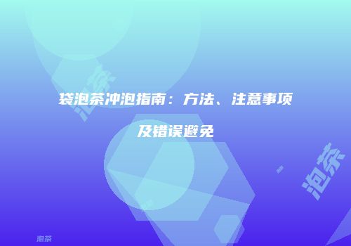 袋泡茶冲泡指南：方法、注意事项及错误避免