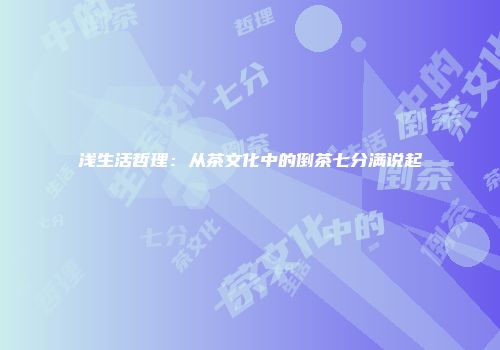 浅生活哲理：从茶文化中的倒茶七分满说起