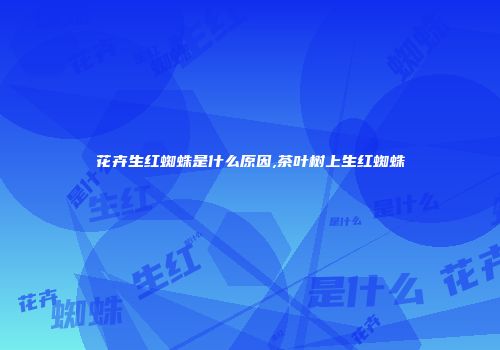 花卉生红蜘蛛是什么原因,茶叶树上生红蜘蛛