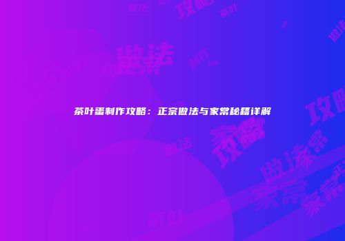 茶叶蛋制作攻略：正宗做法与家常秘籍详解