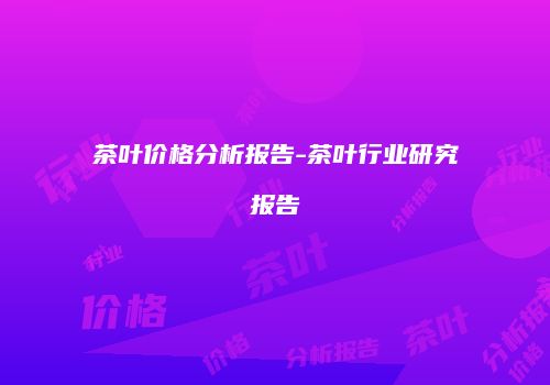 茶叶价格分析报告-茶叶行业研究报告