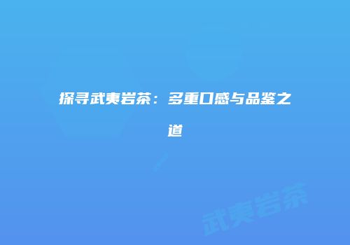 探寻武夷岩茶：多重口感与品鉴之道