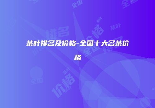 茶叶排名及价格-全国十大名茶价格