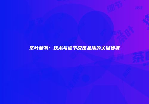 茶叶萎凋：技术与细节决定品质的关键步骤