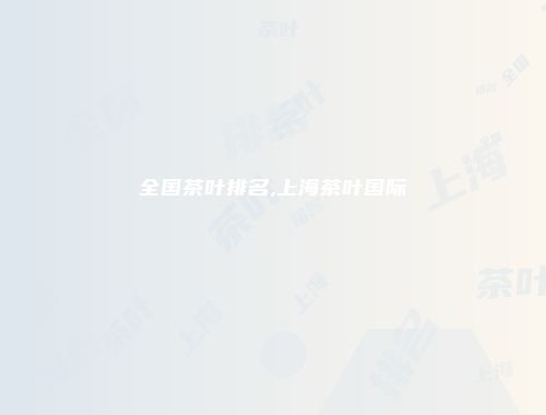 全国茶叶排名,上海茶叶国际