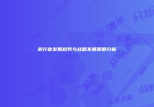 茶行业发展趋势与战略发展策略分析