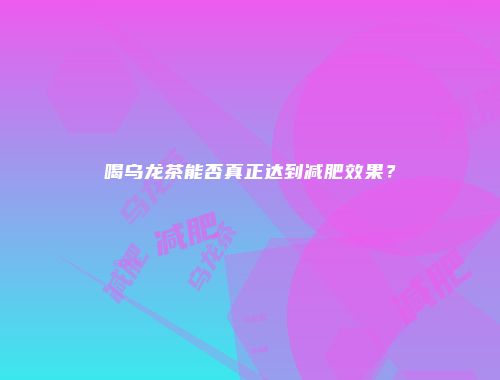 喝乌龙茶能否真正达到减肥效果？