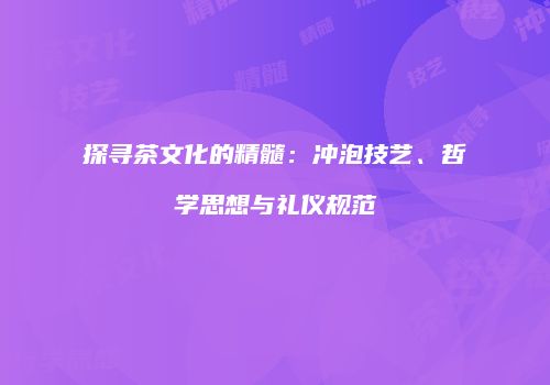 探寻茶文化的精髓：冲泡技艺、哲学思想与礼仪规范