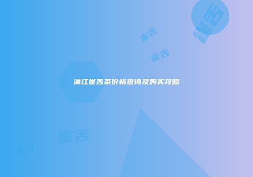 蒲江雀舌茶价格查询及购买攻略