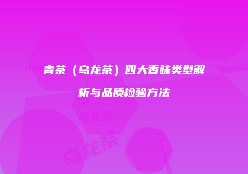 青茶（乌龙茶）四大香味类型解析与品质检验方法