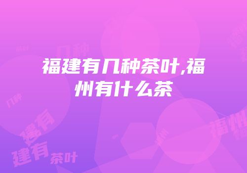 福建有几种茶叶,福州有什么茶