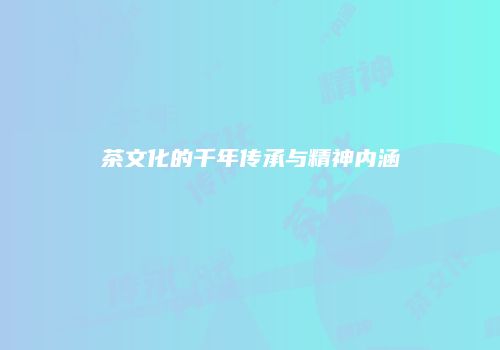 茶文化的千年传承与精神内涵