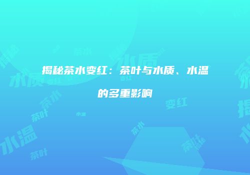 揭秘茶水变红：茶叶与水质、水温的多重影响