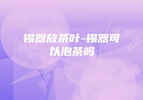 锡器放茶叶-锡器可以泡茶吗