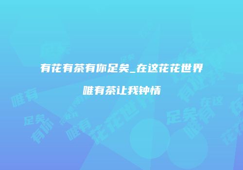 有花有茶有你足矣_在这花花世界唯有茶让我钟情