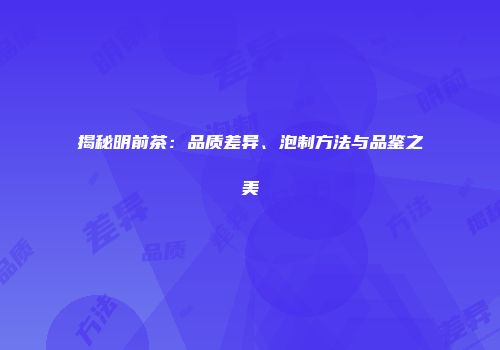 揭秘明前茶：品质差异、泡制方法与品鉴之美