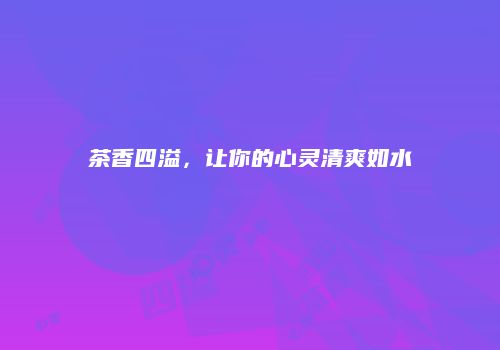 茶香四溢，让你的心灵清爽如水