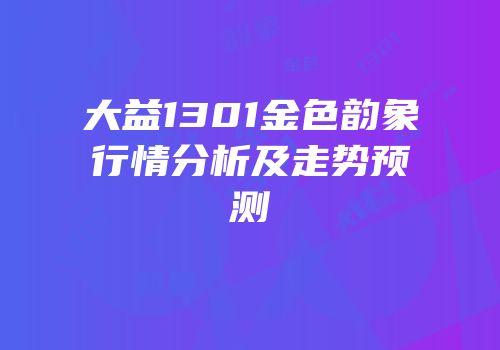 大益1301金色韵象行情分析及走势预测
