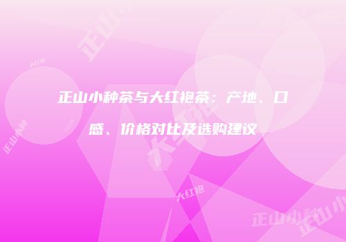 正山小种茶与大红袍茶：产地、口感、价格对比及选购建议