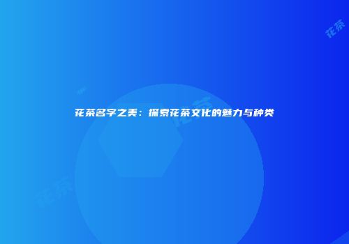 花茶名字之美：探索花茶文化的魅力与种类
