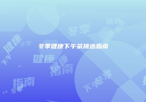冬季健康下午茶挑选指南