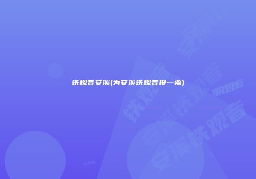 铁观音安溪(为安溪铁观音投一票)