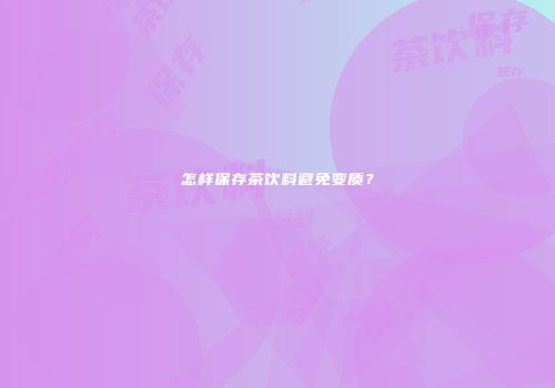 怎样保存茶饮料避免变质？