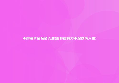 不喝茶不足以谈人生(没有自制力不足以谈人生)