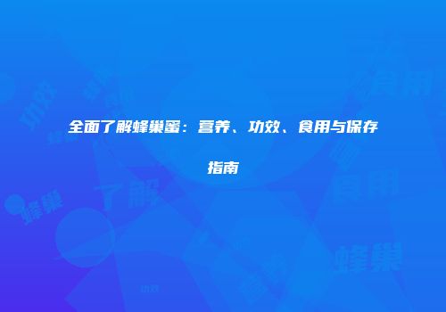 全面了解蜂巢蜜：营养、功效、食用与保存指南