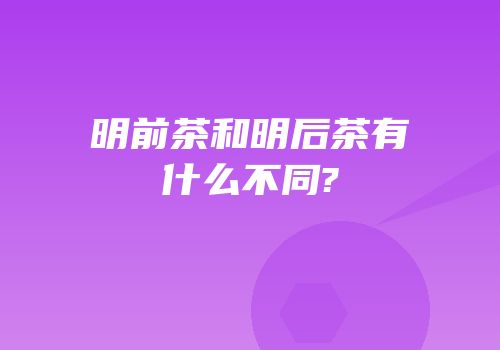 明前茶和明后茶有什么不同?