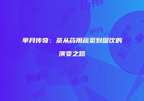 芈月传奇：茶从药用蔬菜到国饮的演变之路