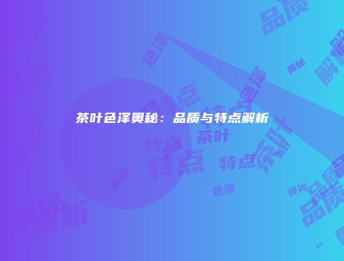 茶叶色泽奥秘：品质与特点解析