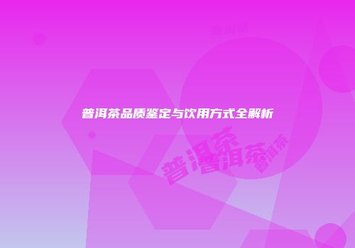 普洱茶品质鉴定与饮用方式全解析
