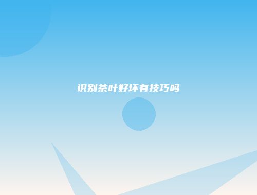 识别茶叶好坏有技巧吗