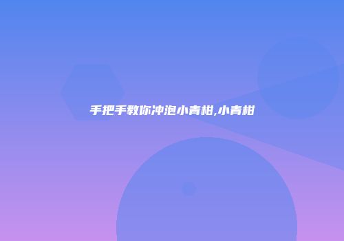 手把手教你冲泡小青柑,小青柑