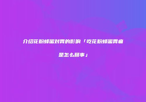 介绍花粉蜂蜜对胃的影响「吃花粉蜂蜜胃痛是怎么回事」