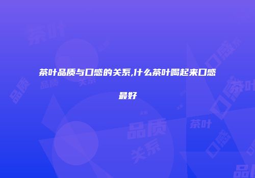 茶叶品质与口感的关系,什么茶叶喝起来口感最好