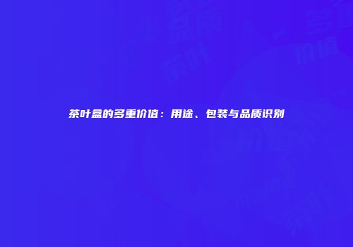 茶叶盒的多重价值：用途、包装与品质识别