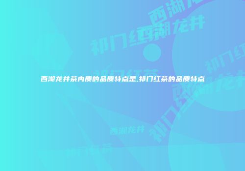 西湖龙井茶内质的品质特点是,祁门红茶的品质特点